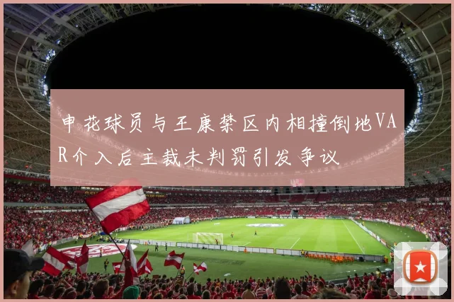 申花球员与王康禁区内相撞倒地VAR介入后主裁未判罚引发争议