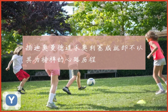 扬迪奥曼德追求奥利塞成就却不以其为榜样的心路历程