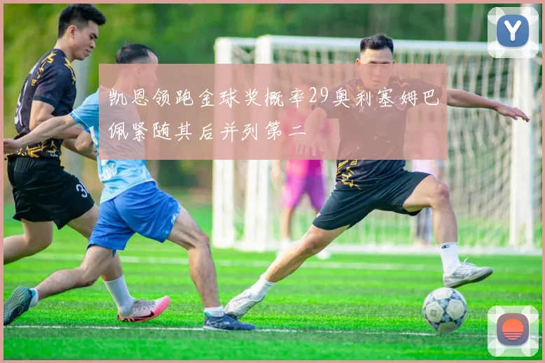 凯恩领跑金球奖概率29奥利塞姆巴佩紧随其后并列第二